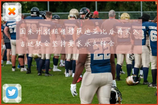 国米计划租借穆萨迪亚比后再买入吉达联合坚持要求永久转会