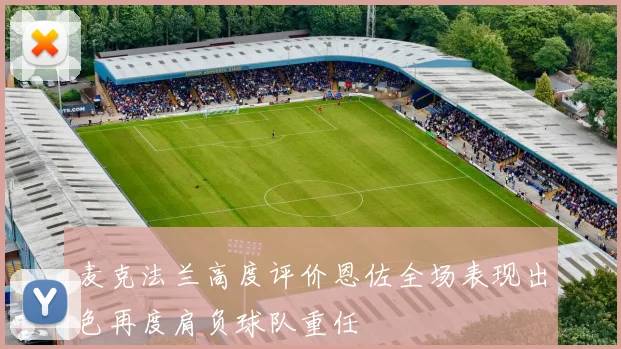 麦克法兰高度评价恩佐全场表现出色再度肩负球队重任