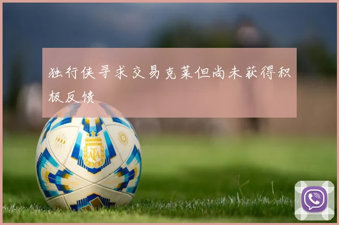 独行侠寻求交易克莱但尚未获得积极反馈
