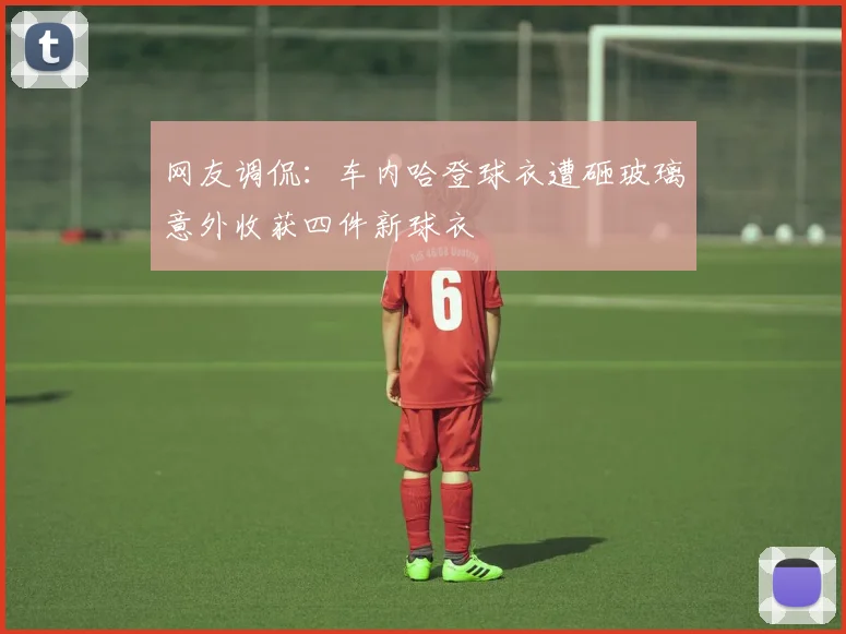 网友调侃：车内哈登球衣遭砸玻璃意外收获四件新球衣