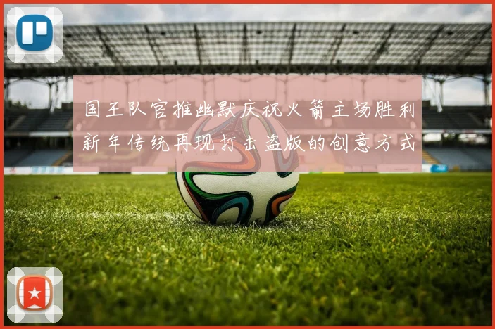 国王队官推幽默庆祝火箭主场胜利新年传统再现打击盗版的创意方式