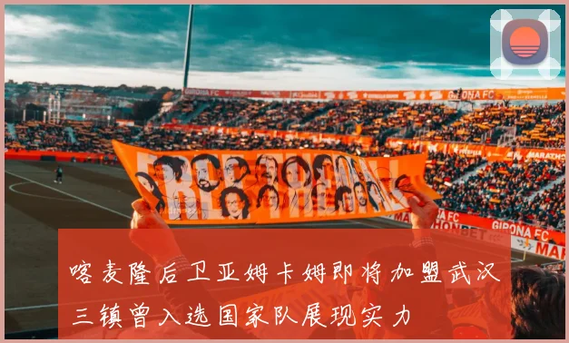 喀麦隆后卫亚姆卡姆即将加盟武汉三镇曾入选国家队展现实力