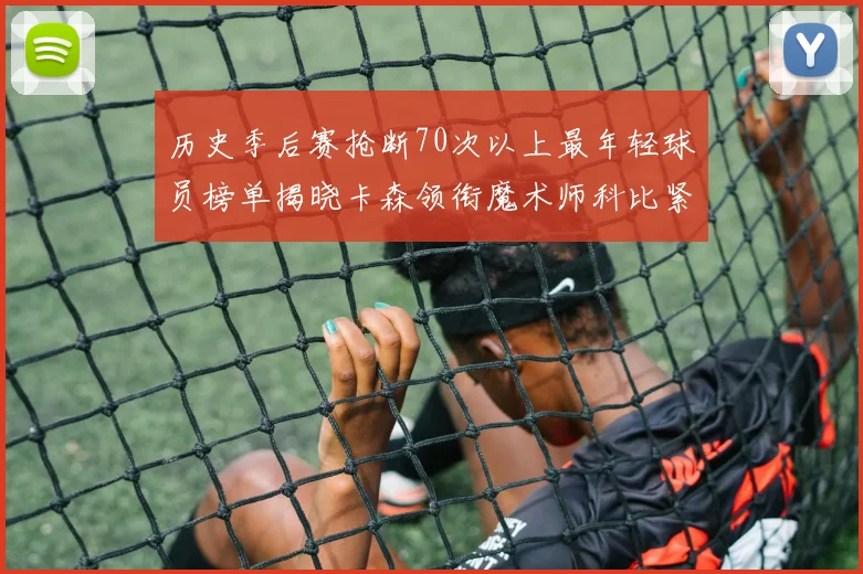 历史季后赛抢断70次以上最年轻球员榜单揭晓卡森领衔魔术师科比紧随其后