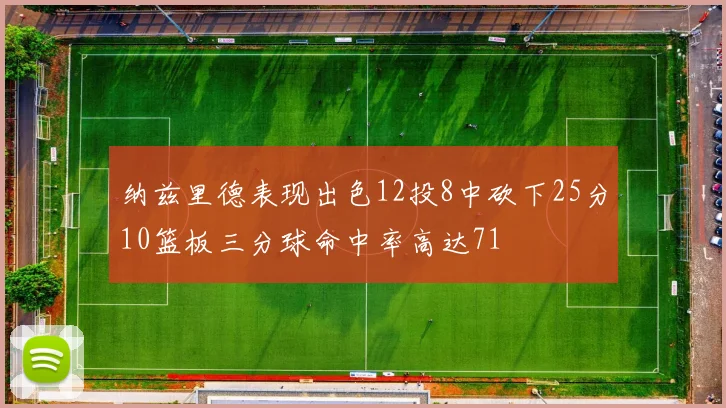 纳兹里德表现出色12投8中砍下25分10篮板三分球命中率高达71