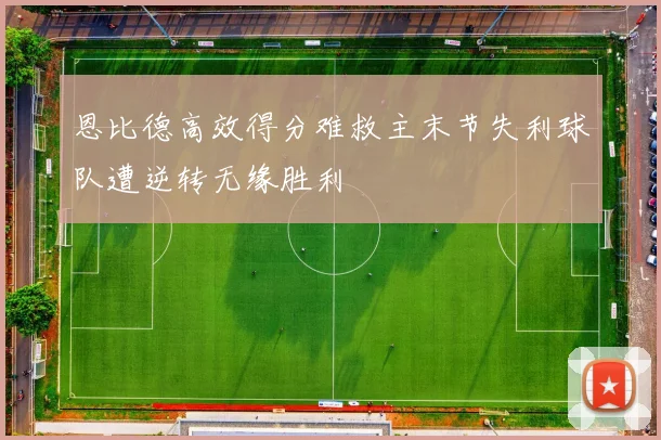 恩比德高效得分难救主末节失利球队遭逆转无缘胜利