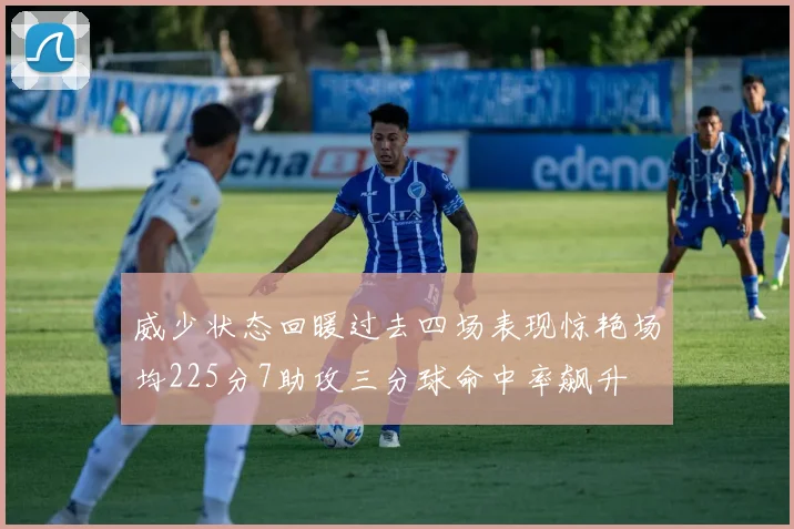 威少状态回暖过去四场表现惊艳场均225分7助攻三分球命中率飙升