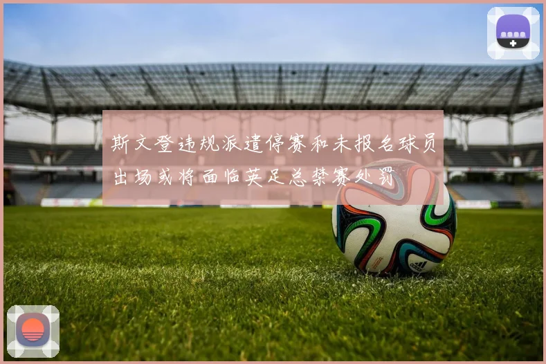 斯文登违规派遣停赛和未报名球员出场或将面临英足总禁赛处罚