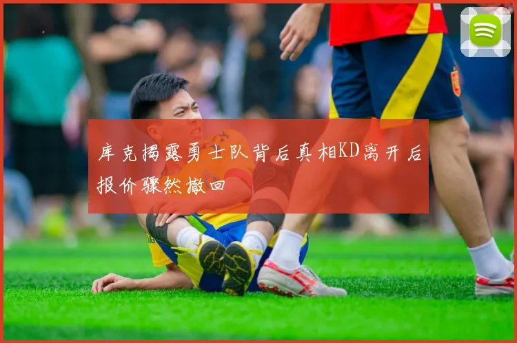 库克揭露勇士队背后真相KD离开后报价骤然撤回